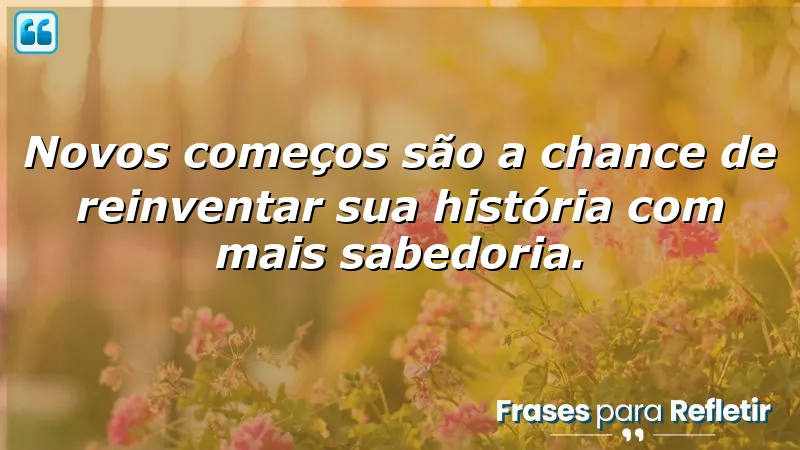 Frases de novos começos: inspire-se a reinventar sua história.