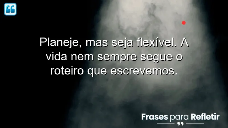 Frases de recomendação sobre planejamento e flexibilidade na vida.