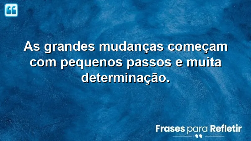 Imagem com frases de transformação que inspiram mudanças através de pequenos passos e determinação.