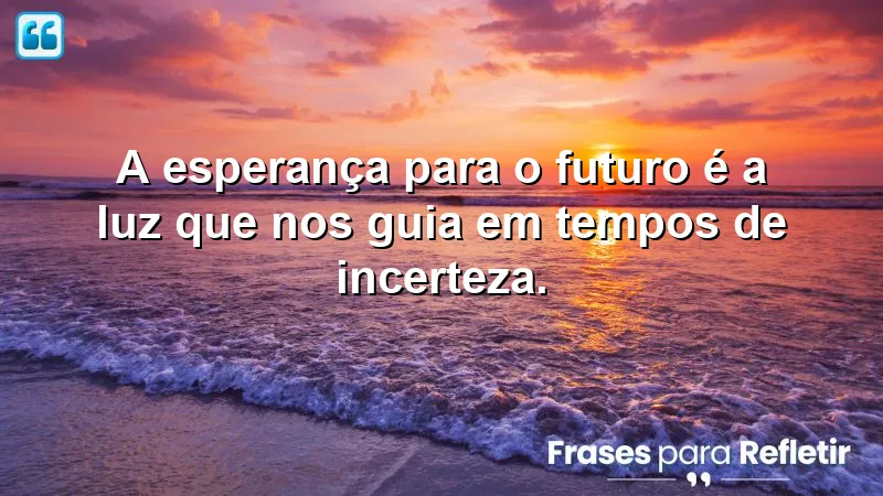 Frases de esperança para o futuro que iluminam a jornada em tempos difíceis.