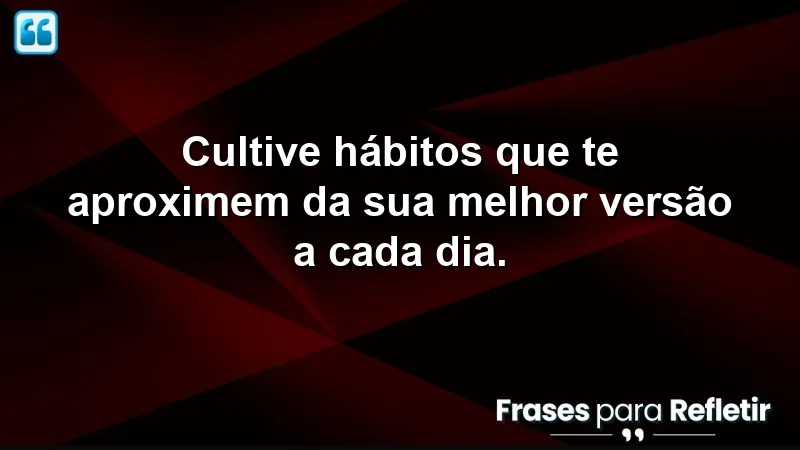 Imagem inspiradora sobre hábitos e transformação pessoal com a frase "Cultive hábitos que te aproximem da sua melhor versão a cada dia."