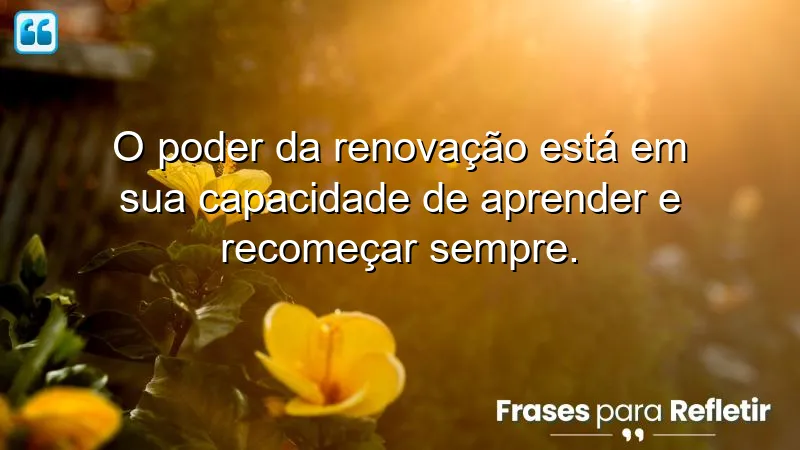 Frases de renovação pessoal que inspiram aprendizado e recomeços.