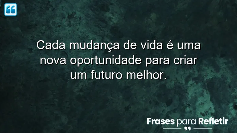 Frases de mudanças de vida que inspiram transformação e crescimento pessoal.