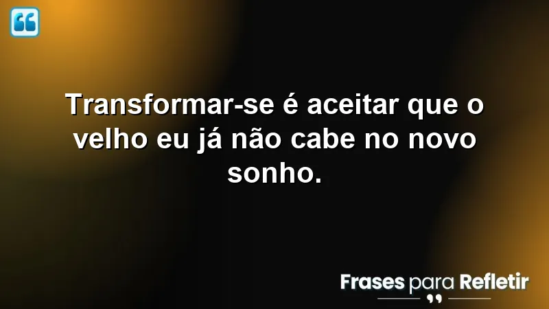 Frases de transformação que inspiram mudanças significativas na vida.