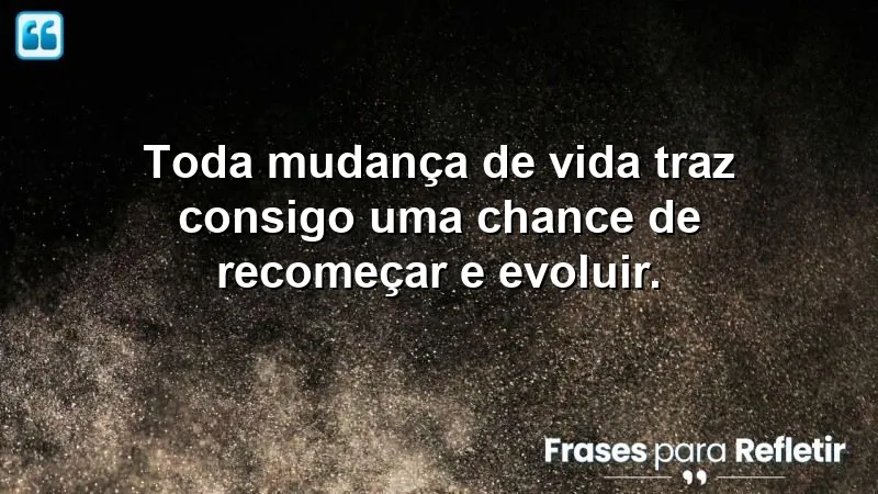 Frases de mudanças de vida: inspire-se a recomeçar e evoluir.