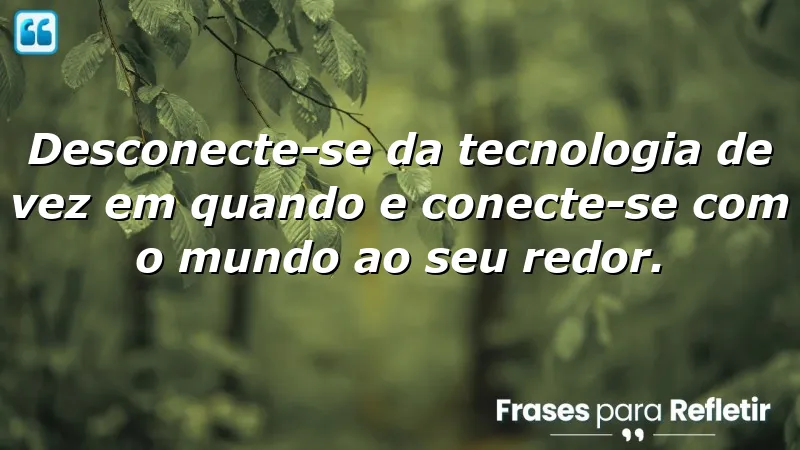 Frases de recomendação sobre desconectar da tecnologia e se conectar com o mundo.