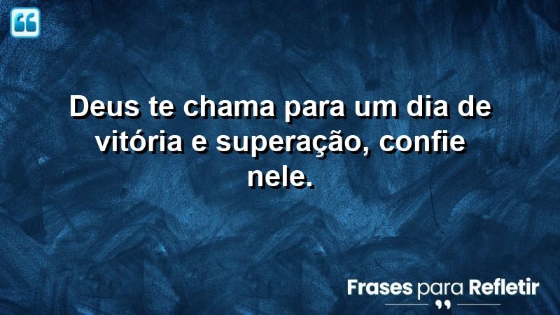 Deus te chama para um dia de vitória e superação, confie Nele.