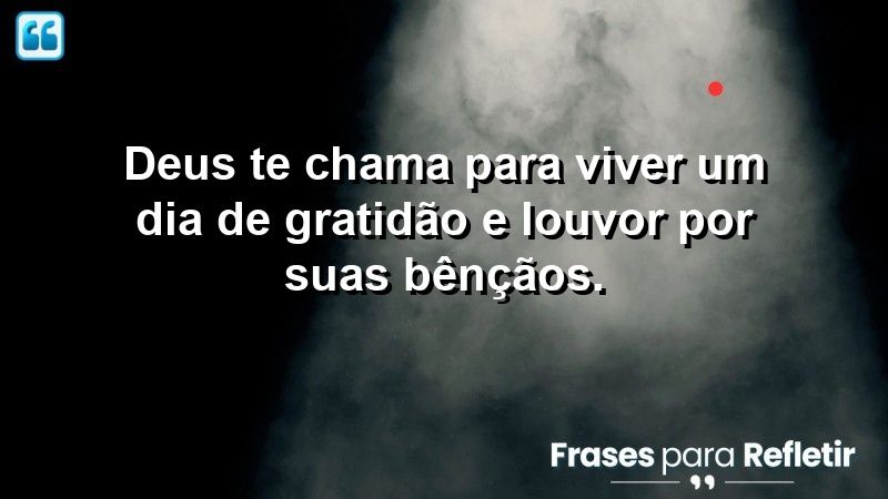 Deus te chama para viver um dia de gratidão e louvor por Suas bênçãos.