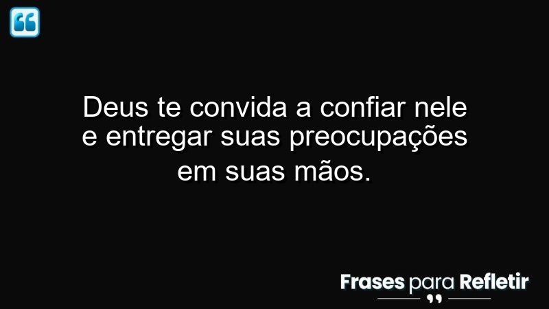 Deus te convida a confiar Nele e entregar suas preocupações em Suas mãos.