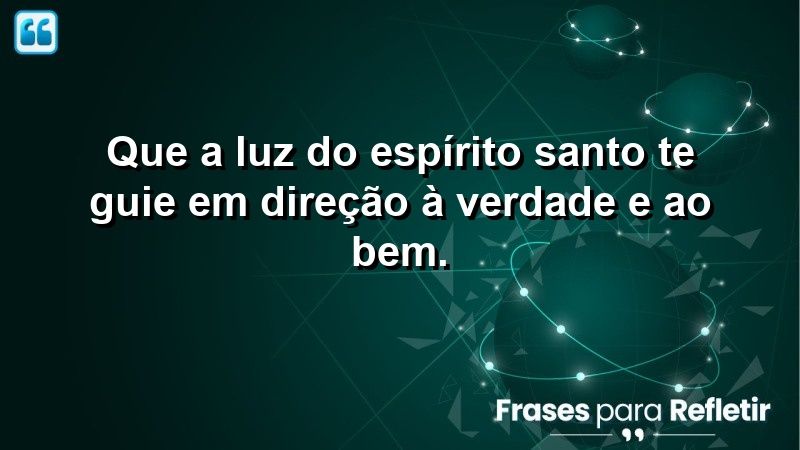 Que a luz do Espírito Santo te guie em direção à verdade e ao bem.