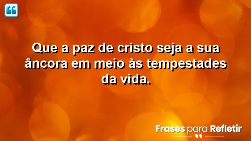 Que a paz de Cristo seja a sua âncora em meio às tempestades da vida.