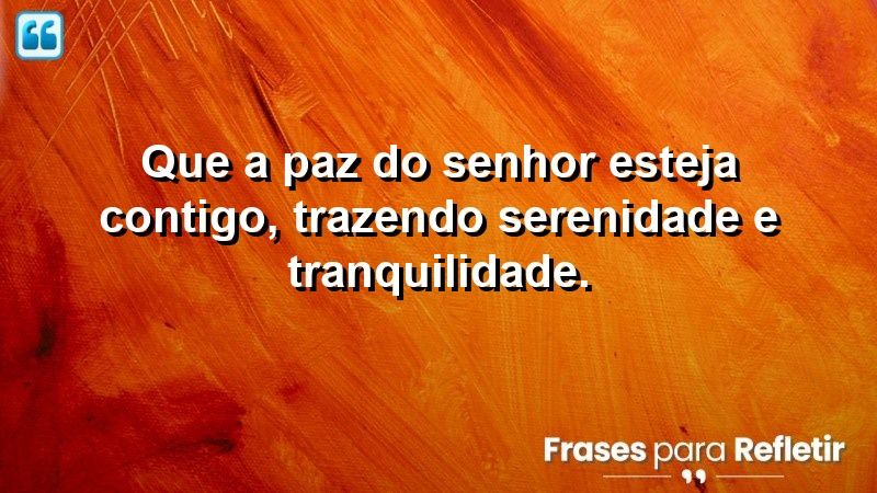 Que a paz do Senhor esteja contigo, trazendo serenidade e tranquilidade.