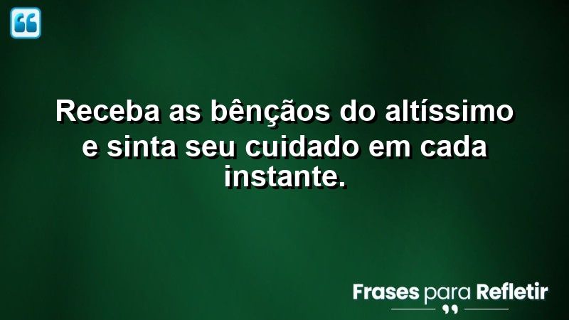 Receba as bênçãos do Altíssimo e sinta Seu cuidado em cada instante.