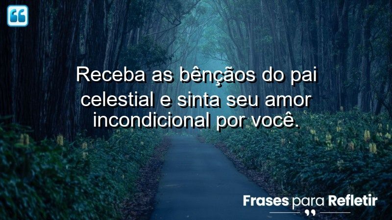 Receba as bênçãos do Pai Celestial e sinta Seu amor incondicional por você.