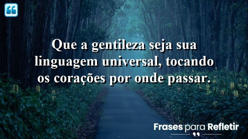 Que a gentileza seja sua linguagem universal, tocando os corações por onde passar.