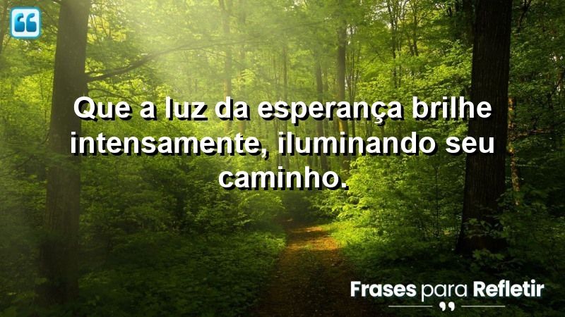 Que a luz da esperança brilhe intensamente, iluminando seu caminho.