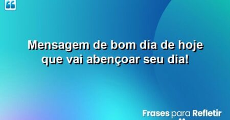 Mensagem de Bom Dia de Hoje Que Vai Abençoar Seu Dia!