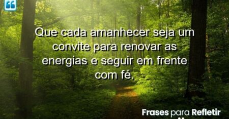 Que cada amanhecer seja um convite para renovar as energias e seguir em frente com fé.