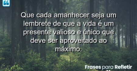 Que cada amanhecer seja um lembrete de que a vida é um presente valioso e único que deve ser aproveitado ao máximo.