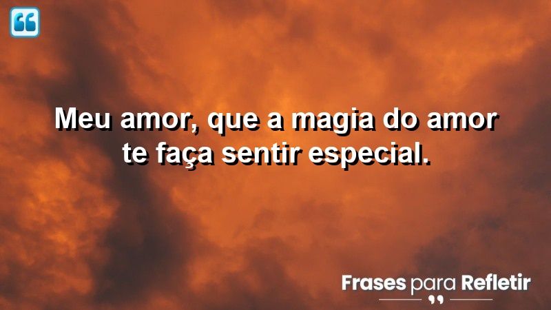 Meu amor, que a magia do amor te faça sentir especial.