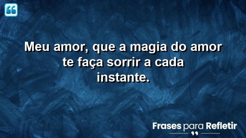 Meu amor, que a magia do amor te faça sorrir a cada instante.