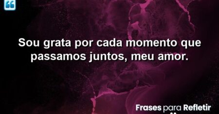 Sou grata por cada momento que passamos juntos, meu amor.