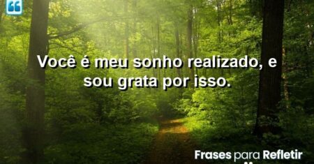 Você é meu sonho realizado, e sou grata por isso.