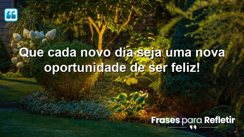 Imagem inspiradora com a frase "Que cada novo dia seja uma nova oportunidade de ser feliz!" - Mensagens de aniversário.