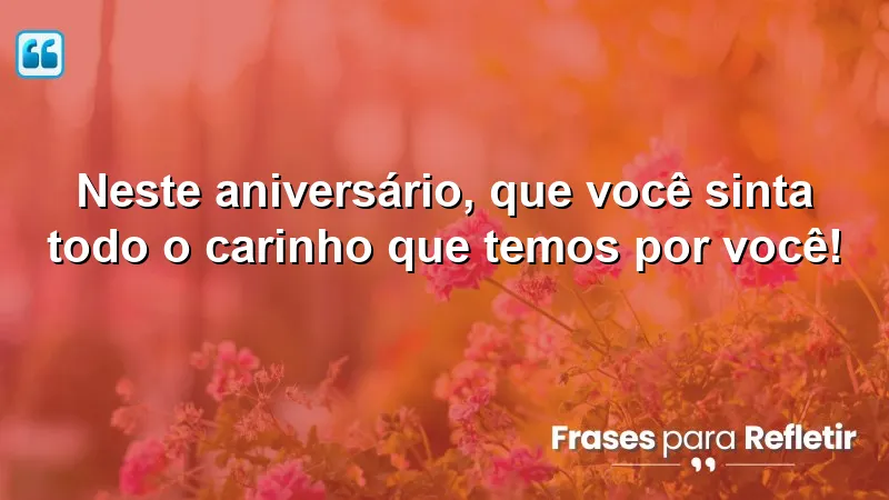 Neste aniversário, que você sinta todo o carinho que temos por você!