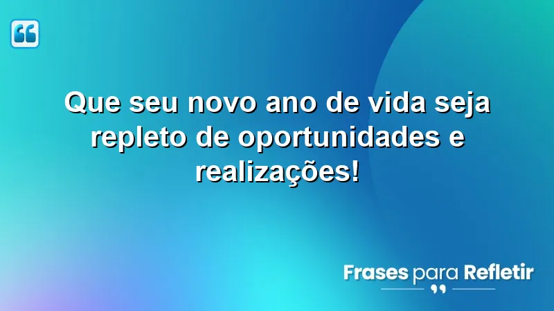 Que seu novo ano de vida seja repleto de oportunidades e realizações!