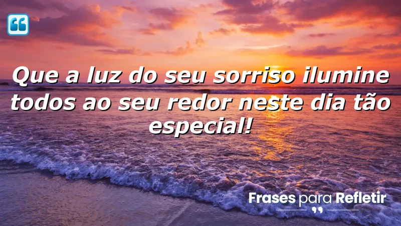 Que a luz do seu sorriso ilumine todos ao seu redor neste dia tão especial!