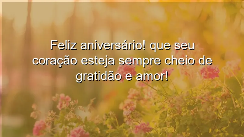 Feliz aniversário! Que seu coração esteja sempre cheio de gratidão e amor!