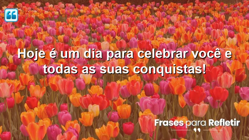 Hoje é um dia para celebrar você e todas as suas conquistas!