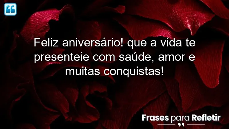 Feliz aniversário! Que a vida te presenteie com saúde, amor e muitas conquistas!