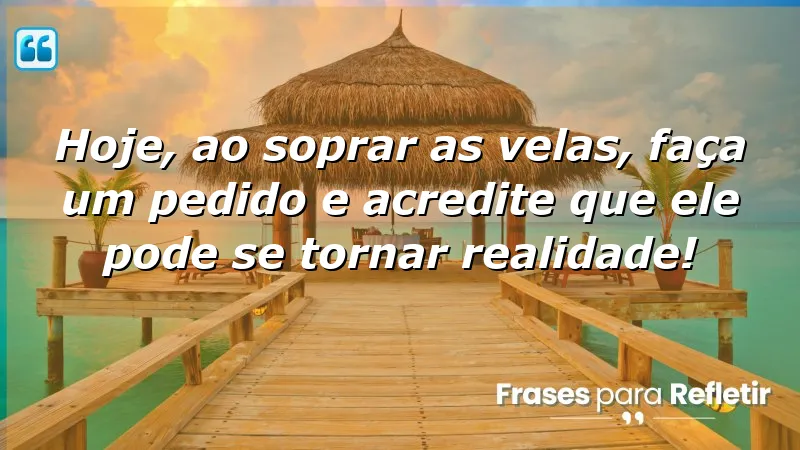 Mensagens de aniversário com esperança: acredite em seus desejos e transforme-os em realidade.