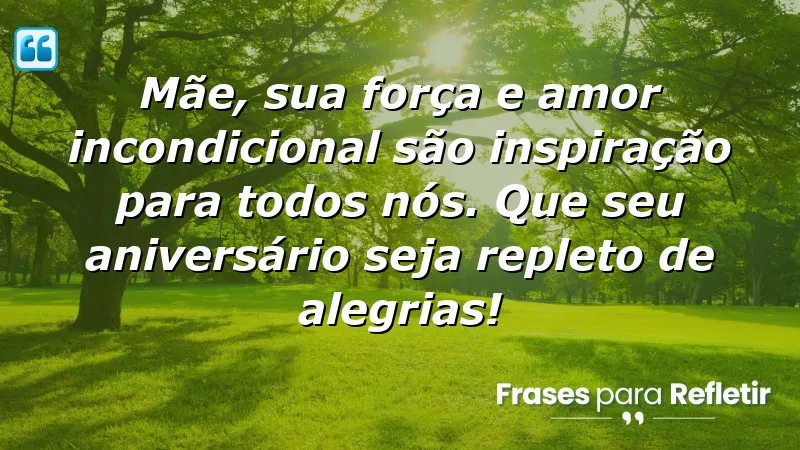 Mãe, sua força e amor incondicional são inspiração para todos nós. Que seu aniversário seja repleto de alegrias!