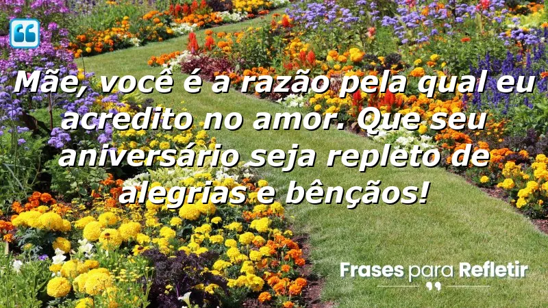 Mãe, você é a razão pela qual eu acredito no amor. Que seu aniversário seja repleto de alegrias e bênçãos!