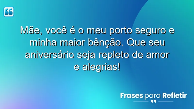 Mãe, você é o meu porto seguro e minha maior bênção. Que seu aniversário seja repleto de amor e alegrias!