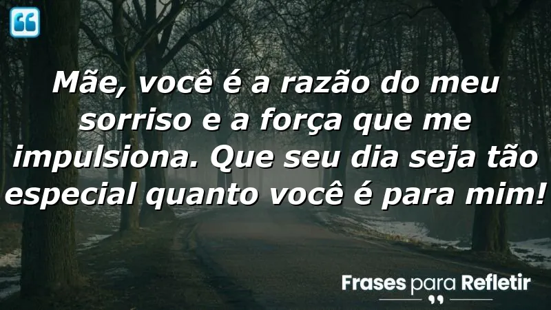 Mãe, você é a razão do meu sorriso e a força que me impulsiona. Que seu dia seja tão especial quanto você é para mim!