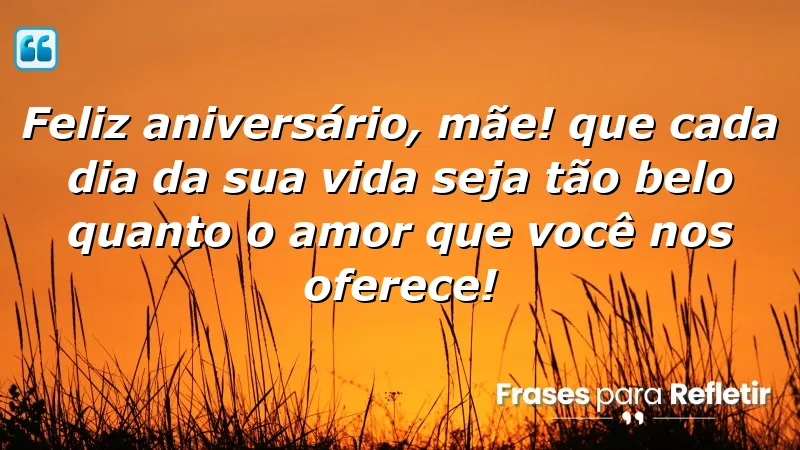 Feliz aniversário, mãe! Que cada dia da sua vida seja tão belo quanto o amor que você nos oferece!