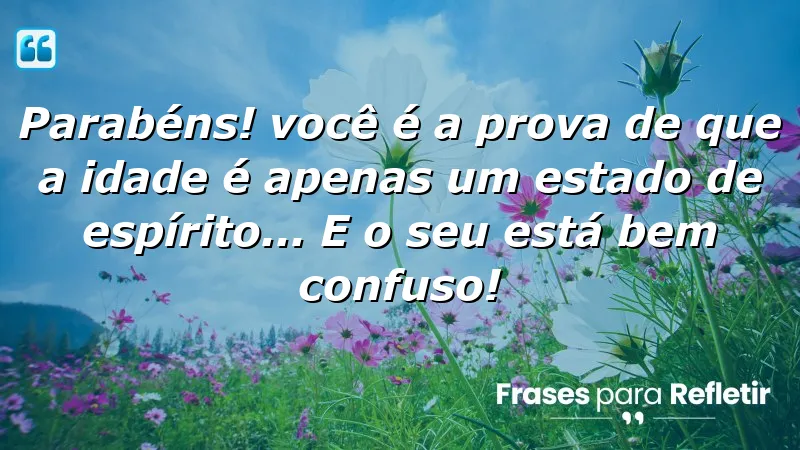 Mensagens de aniversário divertidas sobre como a idade é apenas um estado de espírito.