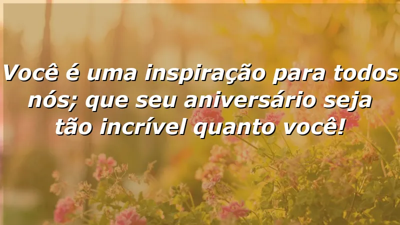 Mensagens de aniversário emocionantes que celebram a inspiração e a luz que cada pessoa traz para o mundo.