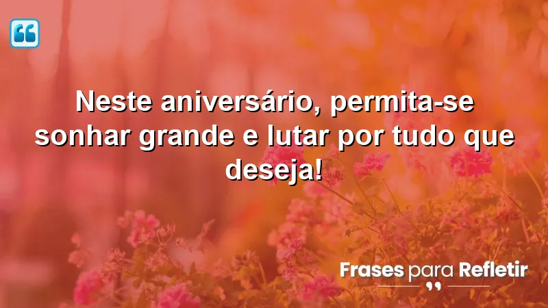 Mensagens de aniversário inspiradoras que encorajam a sonhar e lutar por desejos.