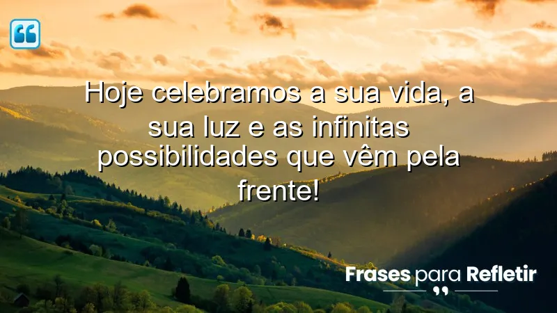 Hoje celebramos a sua vida, a sua luz e as infinitas possibilidades que vêm pela frente!