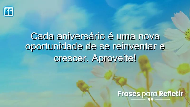 Cada aniversário é uma nova oportunidade de se reinventar e crescer. Aproveite!