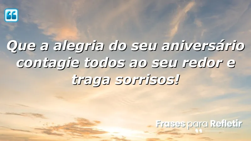 Que a alegria do seu aniversário contagie todos ao seu redor e traga sorrisos!