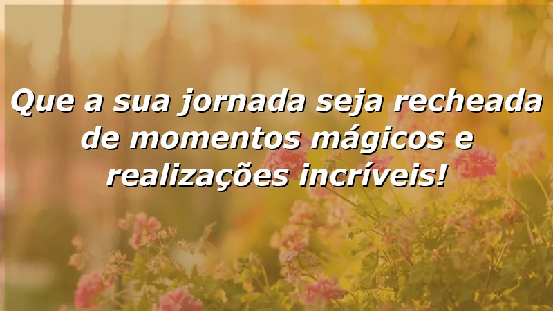 Que a sua jornada seja recheada de momentos mágicos e realizações incríveis!