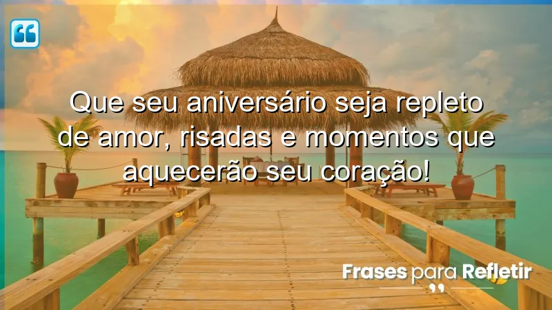 Que seu aniversário seja repleto de amor, risadas e momentos que aquecerão seu coração!