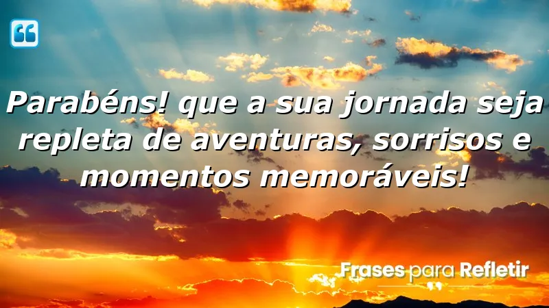 Parabéns! Que a sua jornada seja repleta de aventuras, sorrisos e momentos memoráveis!