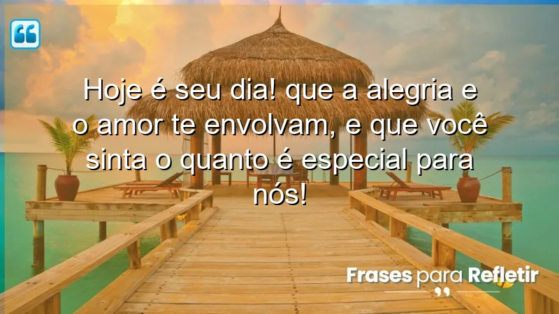 Hoje é seu dia! Que a alegria e o amor te envolvam, e que você sinta o quanto é especial para nós!